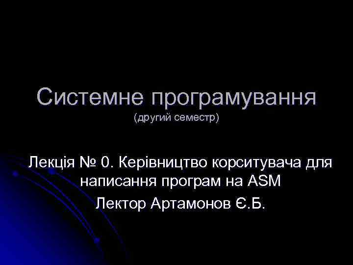 Системне програмування (другий семестр) Лекція № 0. Керівництво корситувача для написання програм на ASM