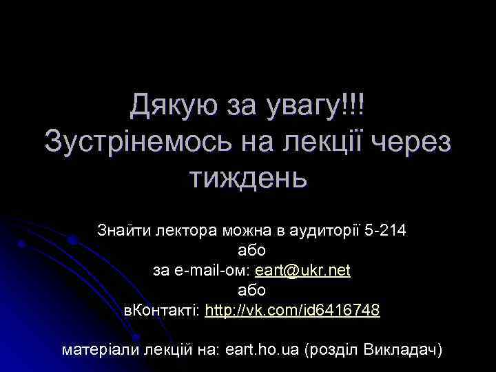 Дякую за увагу!!! Зустрінемось на лекції через тиждень Знайти лектора можна в аудиторії 5