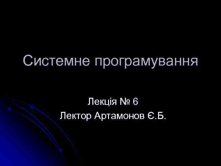 Системне програмування Лекція № 6 Лектор Артамонов Є. Б. 