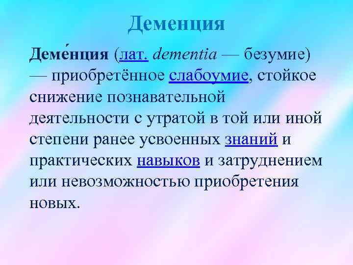 Деменция Деме нция (лат. dementia — безумие) — приобретённое слабоумие, стойкое снижение познавательной деятельности