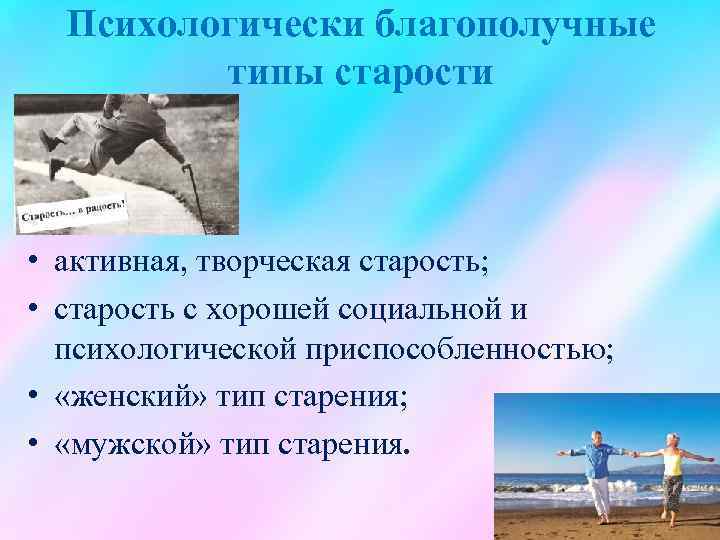 Психологически благополучные типы старости • активная, творческая старость; • старость с хорошей социальной и