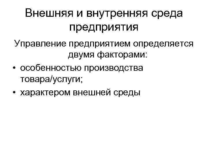 Внешняя и внутренняя среда предприятия Управление предприятием определяется двумя факторами: • особенностью производства товара/услуги;