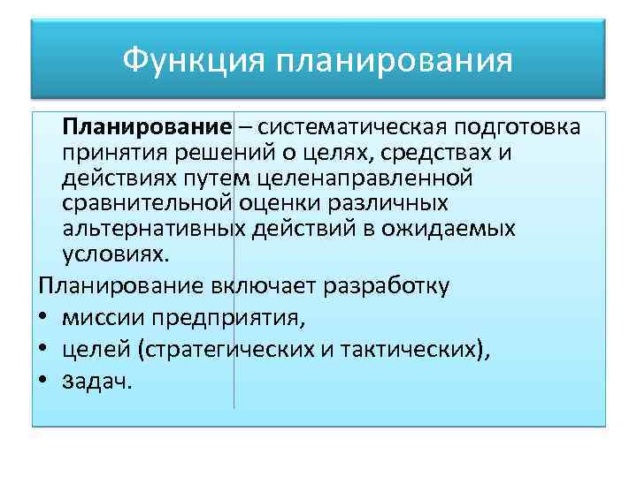 Функция планирования Планирование – систематическая подготовка принятия решений о целях, средствах и действиях путем