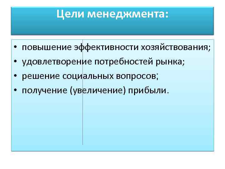 Цели менеджмента: • • повышение эффективности хозяйствования; удовлетворение потребностей рынка; решение социальных вопросов; получение