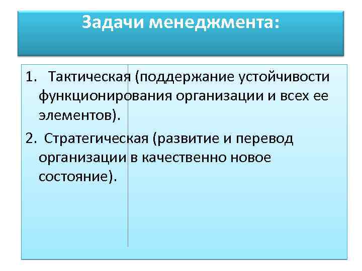 Задачи менеджмента: 1. Тактическая (поддержание устойчивости функционирования организации и всех ее элементов). 2. Стратегическая