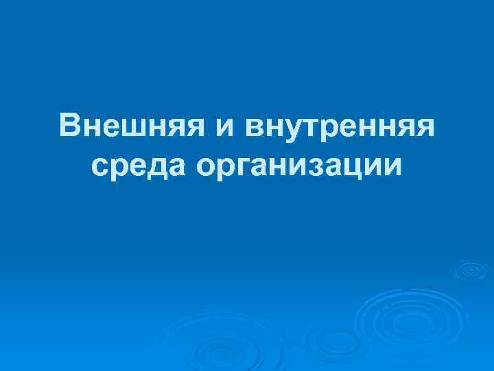 Внешняя и внутренняя среда организации 