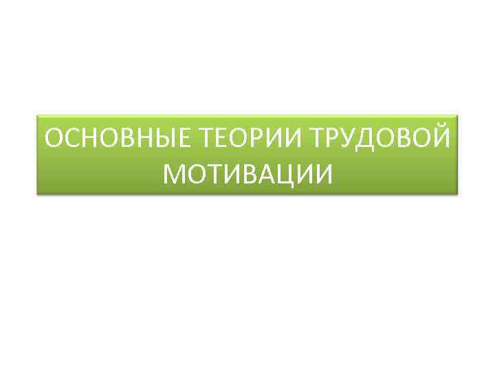 ОСНОВНЫЕ ТЕОРИИ ТРУДОВОЙ МОТИВАЦИИ 