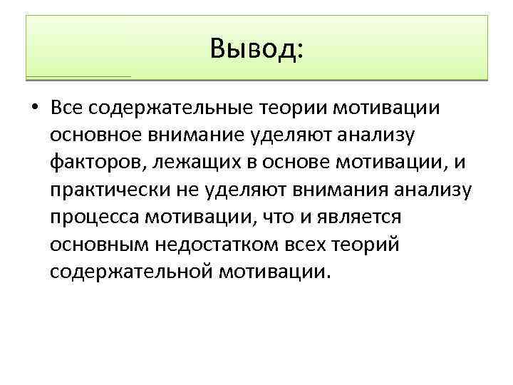 Вывод: • Все содержательные теории мотивации основное внимание уделяют анализу факторов, лежащих в основе