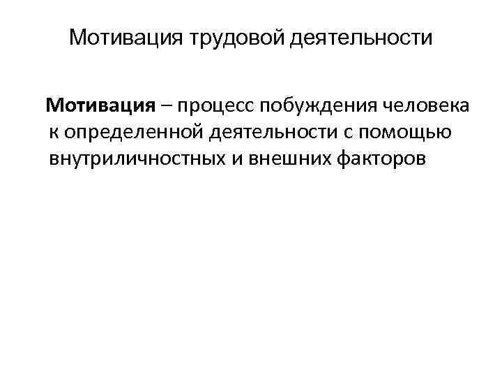 Мотивация трудовой деятельности Мотивация – процесс побуждения человека к определенной деятельности с помощью внутриличностных