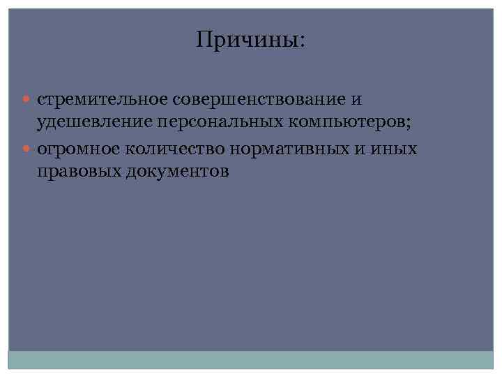 Причины: стремительное совершенствование и удешевление персональных компьютеров; огромное количество нормативных и иных правовых документов