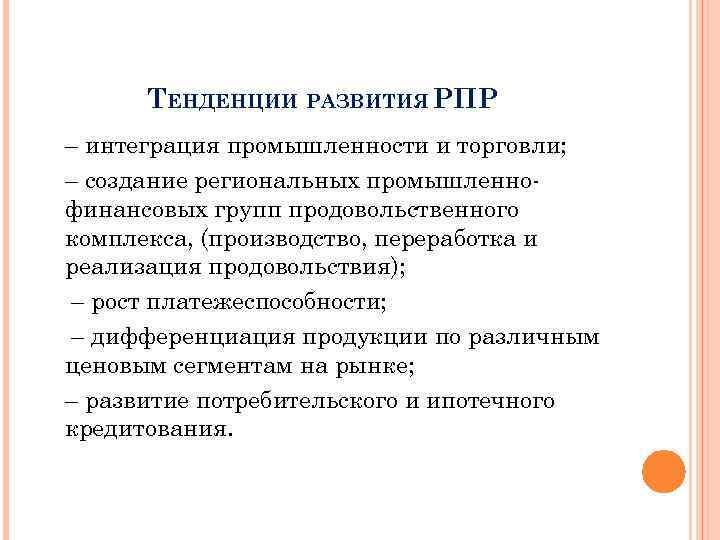 ТЕНДЕНЦИИ РАЗВИТИЯ РПР – интеграция промышленности и торговли; – создание региональных промышленнофинансовых групп продовольственного
