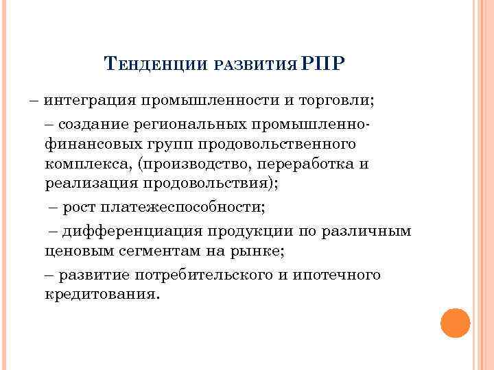 ТЕНДЕНЦИИ РАЗВИТИЯ РПР – интеграция промышленности и торговли; – создание региональных промышленнофинансовых групп продовольственного
