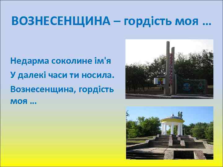 ВОЗНЕСЕНЩИНА – гордість моя … Недарма соколине ім'я У далекі часи ти носила. Вознесенщина,