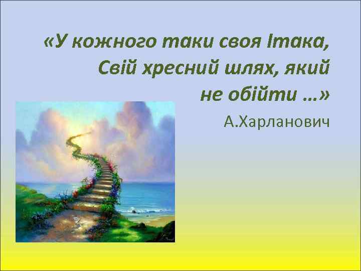  «У кожного таки своя Ітака, Свій хресний шлях, який не обійти …» А.