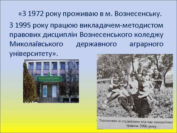  «З 1972 року проживаю в м. Вознесенську. З 1995 року працюю викладачем-методистом правових