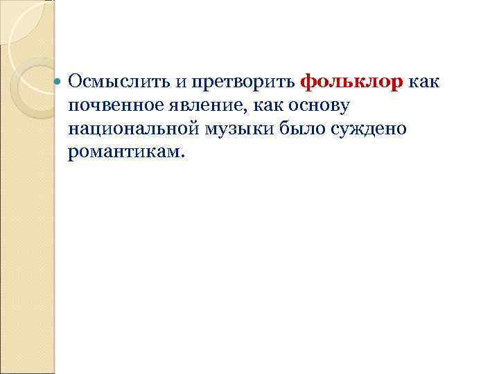  Осмыслить и претворить фольклор как почвенное явление, как основу национальной музыки было суждено