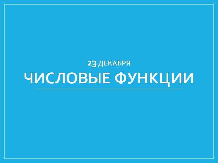 23 ДЕКАБРЯ ЧИСЛОВЫЕ ФУНКЦИИ 