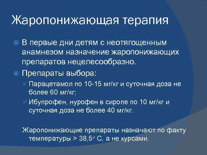 Жаропонижающая терапия В первые дни детям с неотягощенным анамнезом назначение жаропонижающих препаратов нецелесообразно. Препараты