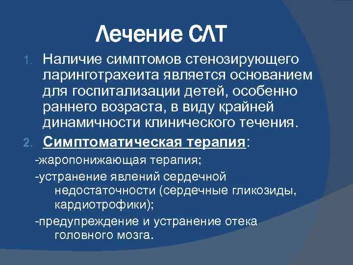 Лечение СЛТ Наличие симптомов стенозирующего ларинготрахеита является основанием для госпитализации детей, особенно раннего возраста,