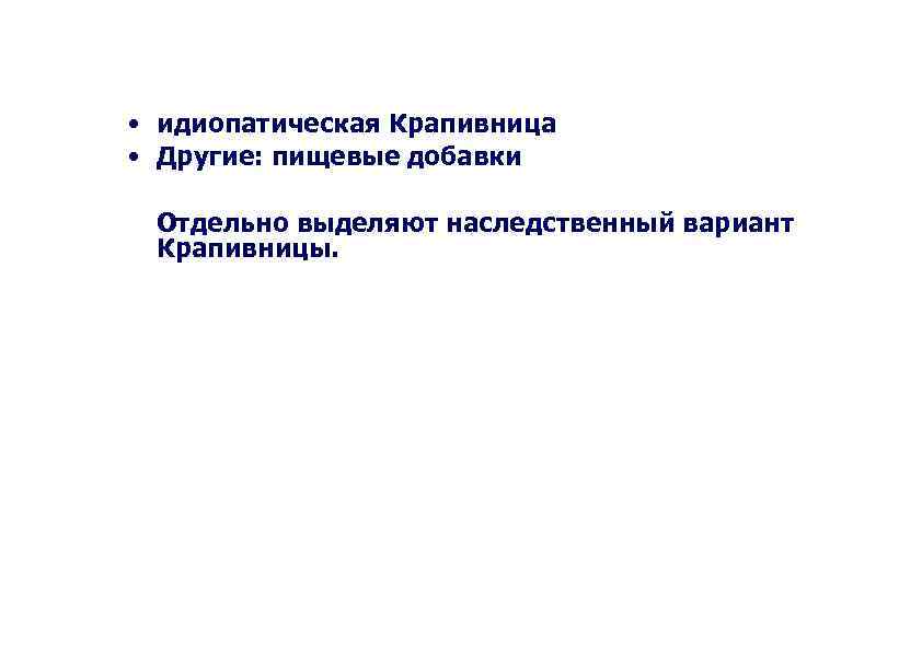  • идиопатическая Крапивница • Другие: пищевые добавки Отдельно выделяют наследственный вариант Крапивницы. 