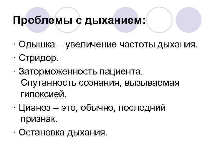 Проблемы с дыханием: · Одышка – увеличение частоты дыхания. · Стридор. · Заторможенность пациента.