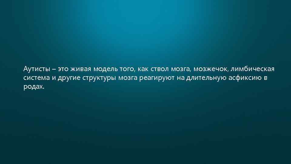 Аутисты – это живая модель того, как ствол мозга, мозжечок, лимбическая система и другие