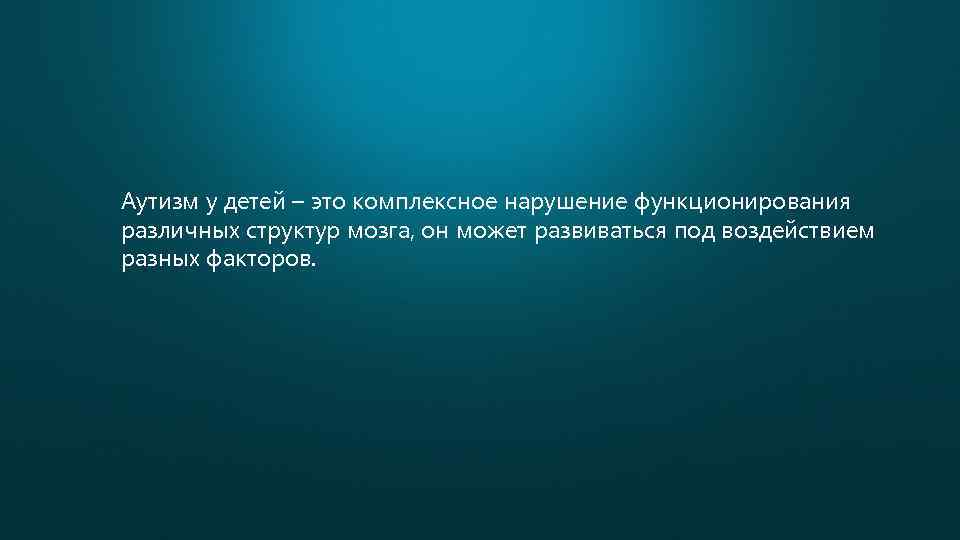 Аутизм у детей – это комплексное нарушение функционирования различных структур мозга, он может развиваться