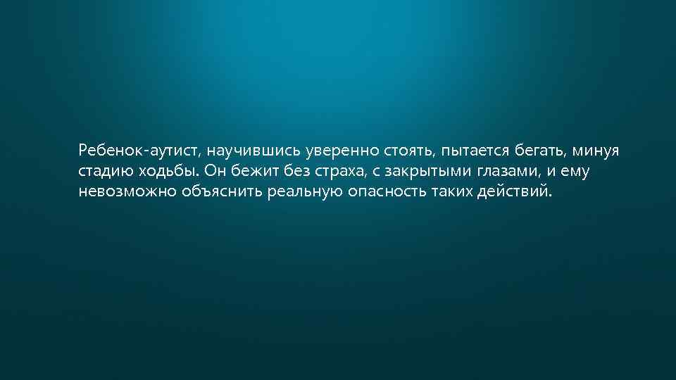 Ребенок-аутист, научившись уверенно стоять, пытается бегать, минуя стадию ходьбы. Он бежит без страха, с