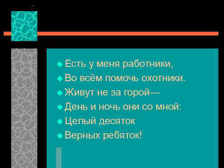 u Есть у меня работники, u Во всём помочь охотники. u Живут не за