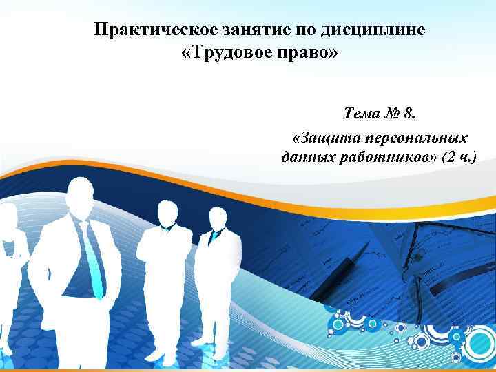 Практическое занятие по дисциплине «Трудовое право» Тема № 8. «Защита персональных данных работников» (2