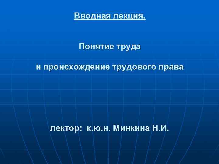 Вводная лекция. Понятие труда и происхождение трудового права лектор: к. ю. н. Минкина Н.