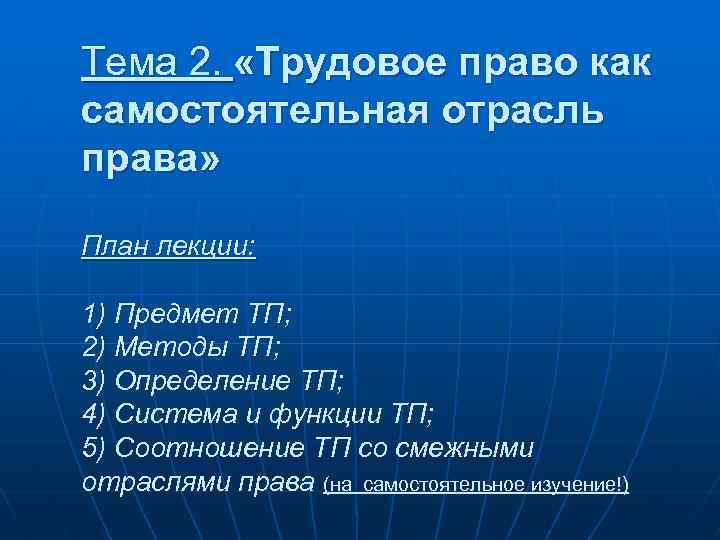 Тема 2. «Трудовое право как самостоятельная отрасль права» План лекции: 1) Предмет ТП; 2)