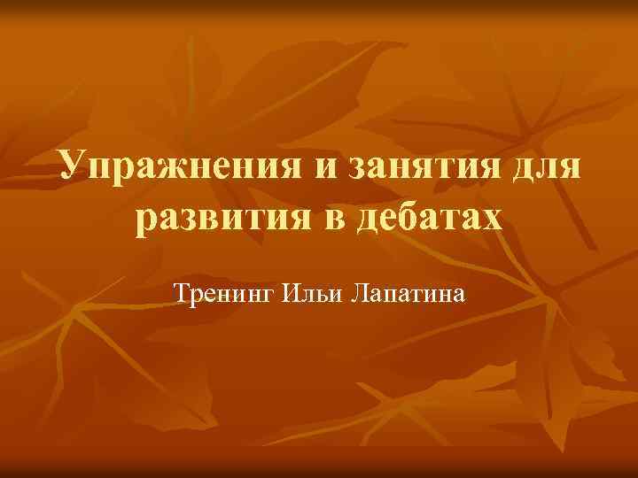 Упражнения и занятия для развития в дебатах Тренинг Ильи Лапатина 