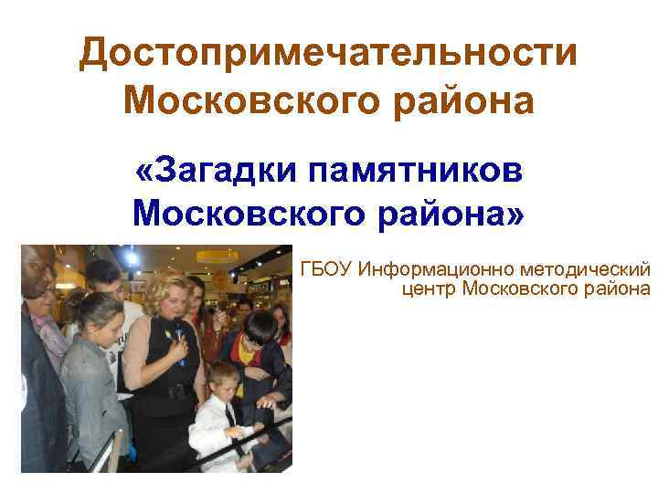 Достопримечательности Московского района «Загадки памятников Московского района» ГБОУ Информационно методический центр Московского района 