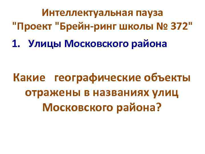Интеллектуальная пауза "Проект "Брейн-ринг школы № 372" 1. Улицы Московского района Какие географические объекты