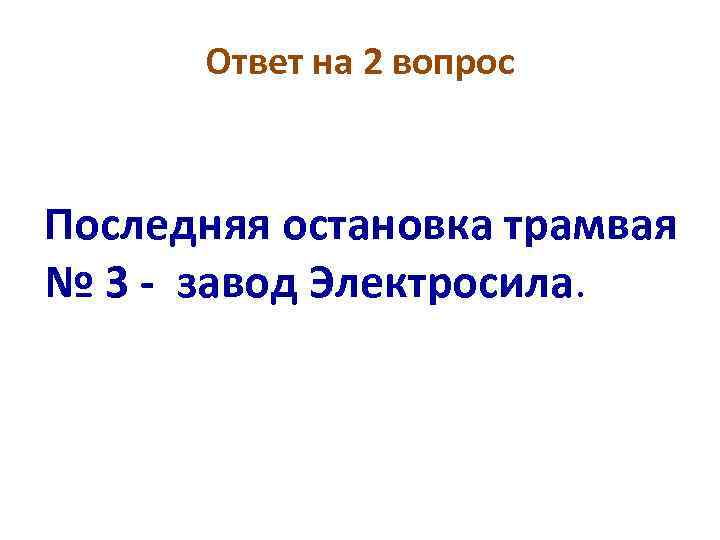 Ответ на 2 вопрос Последняя остановка трамвая № 3 - завод Электросила. 