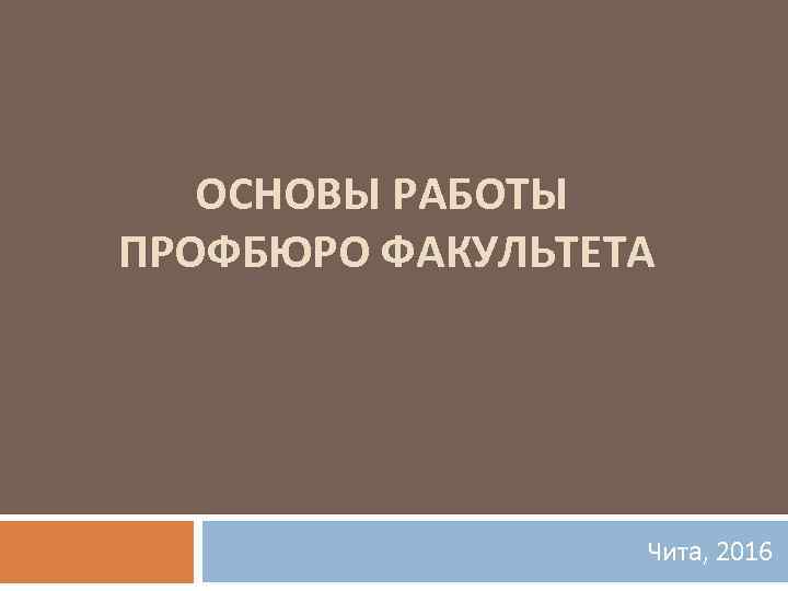 ОСНОВЫ РАБОТЫ ПРОФБЮРО ФАКУЛЬТЕТА Чита, 2016 