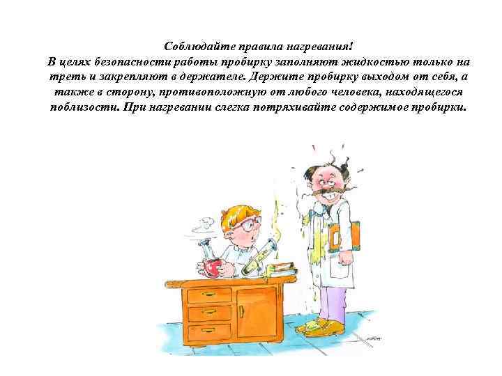 Соблюдайте правила нагревания! В целях безопасности работы пробирку заполняют жидкостью только на треть и