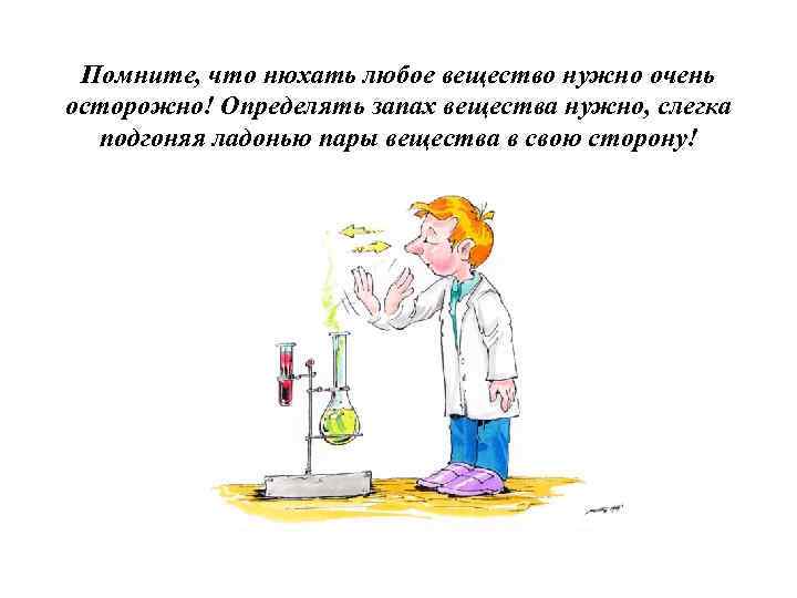 Помните, что нюхать любое вещество нужно очень осторожно! Определять запах вещества нужно, слегка подгоняя