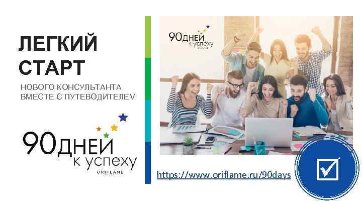 ЛЕГКИЙ СТАРТ НОВОГО КОНСУЛЬТАНТА ВМЕСТЕ С ПУТЕВОДИТЕЛЕМ https: //www. oriflame. ru/90 days 