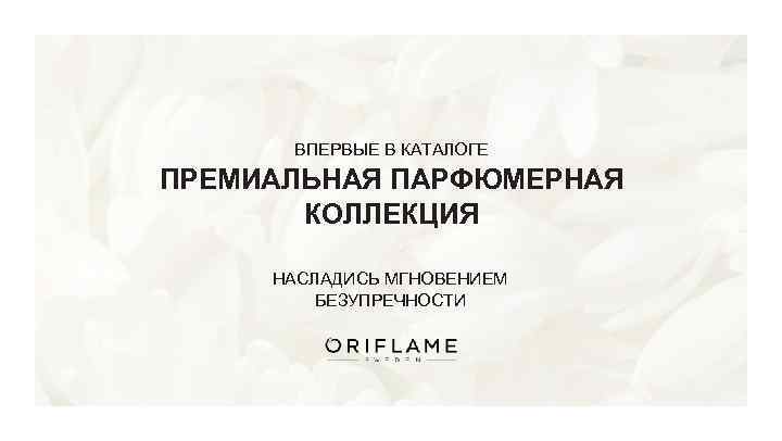 ВПЕРВЫЕ В КАТАЛОГЕ ПРЕМИАЛЬНАЯ ПАРФЮМЕРНАЯ КОЛЛЕКЦИЯ НАСЛАДИСЬ МГНОВЕНИЕМ БЕЗУПРЕЧНОСТИ 