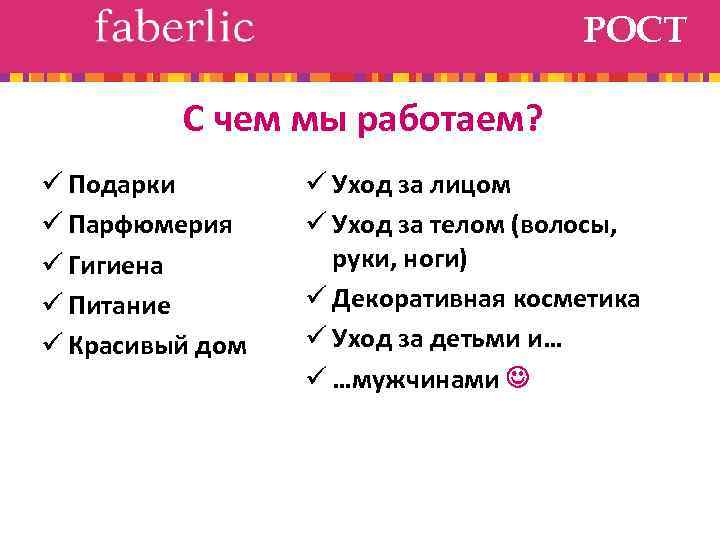 РОСТ С чем мы работаем? ü Подарки ü Парфюмерия ü Гигиена ü Питание ü