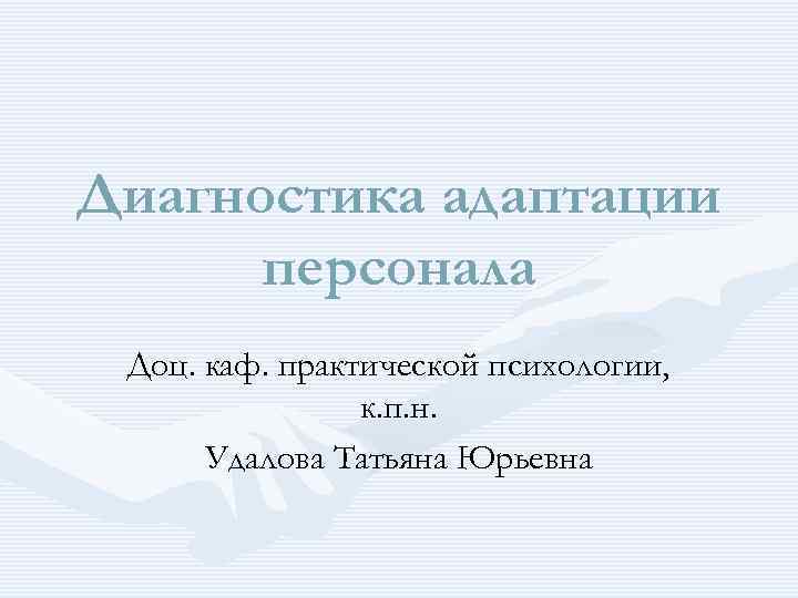 Диагностика адаптации персонала Доц. каф. практической психологии, к. п. н. Удалова Татьяна Юрьевна 