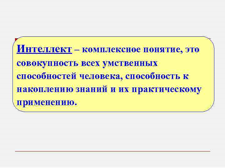 Интеллект – комплексное понятие, это совокупность всех умственных способностей человека, способность к накоплению знаний