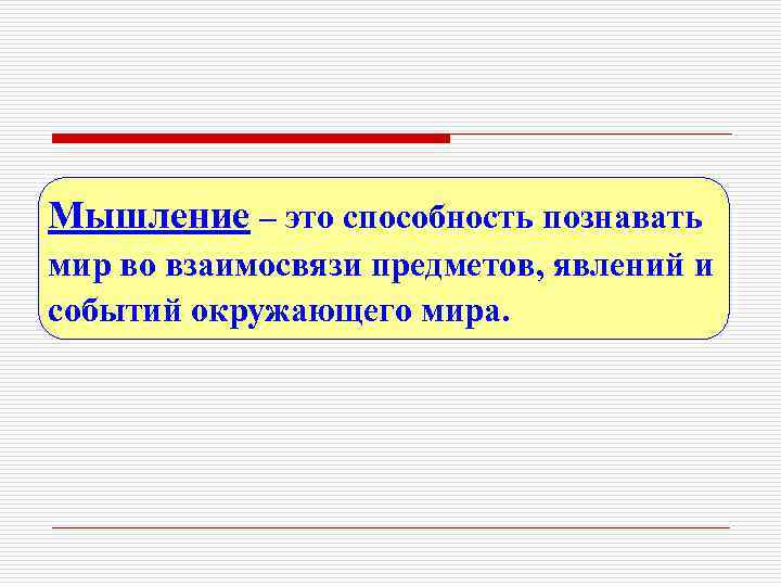 Мышление – это способность познавать мир во взаимосвязи предметов, явлений и событий окружающего мира.