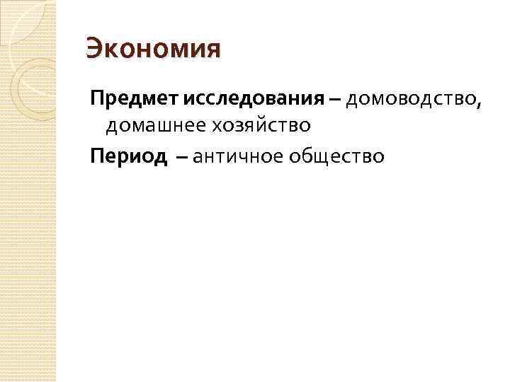 Экономия Предмет исследования – домоводство, домашнее хозяйство Период – античное общество 