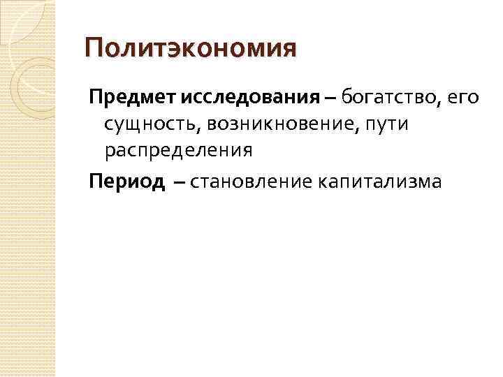 Политэкономия Предмет исследования – богатство, его сущность, возникновение, пути распределения Период – становление капитализма