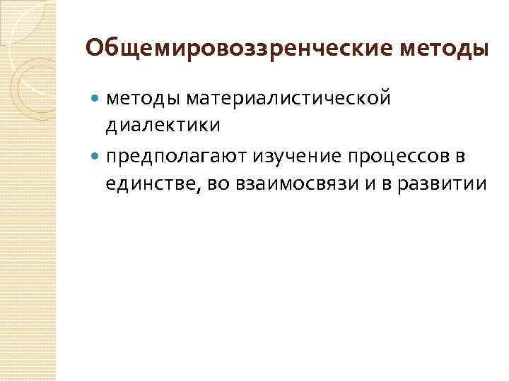 Общемировоззренческие методы материалистической диалектики предполагают изучение процессов в единстве, во взаимосвязи и в развитии