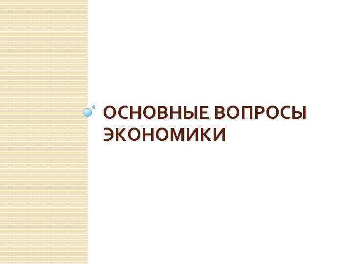 ОСНОВНЫЕ ВОПРОСЫ ЭКОНОМИКИ 