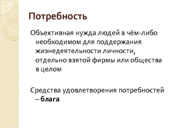 Потребность Объективная нужда людей в чём-либо необходимом для поддержания жизнедеятельности личности, отдельно взятой фирмы